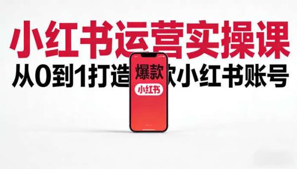 小红书运营实操课 从0到1打造爆款小红书账号