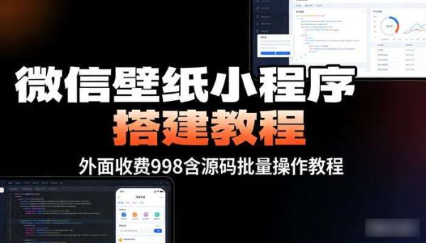微信壁纸小程序搭建教程 外面收费998含源码批量操作教程