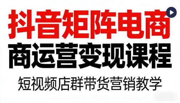 抖音矩阵电商运营变现课程 短视频店群带货营销教学