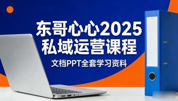东哥心心2025年私域运营课程 文档PPT全套学习资料