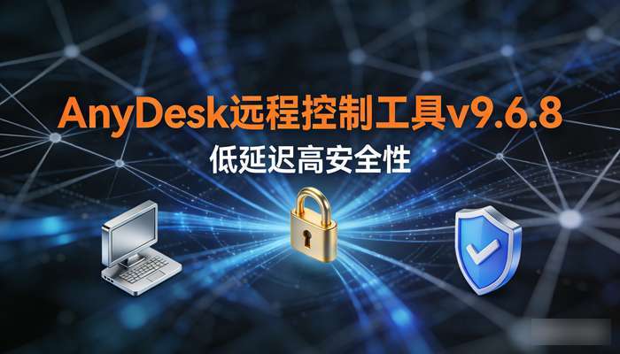 AnyDesk远程控制工具v9.6.8，低延迟高安全性