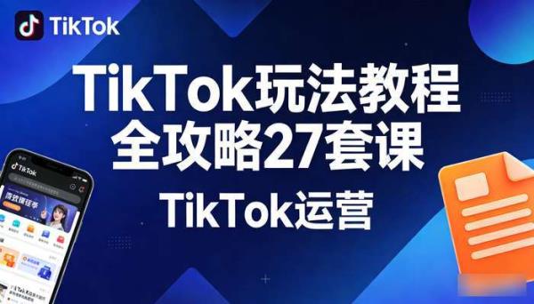 TikTok玩法教程全攻略27套课 TikTok运营