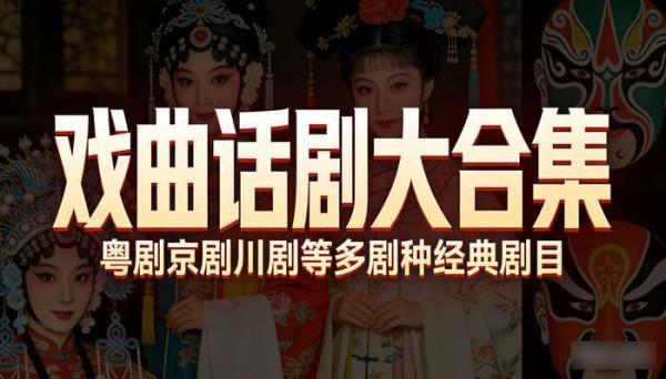 戏曲话剧大合集：粤剧京剧川剧等多剧种经典剧目