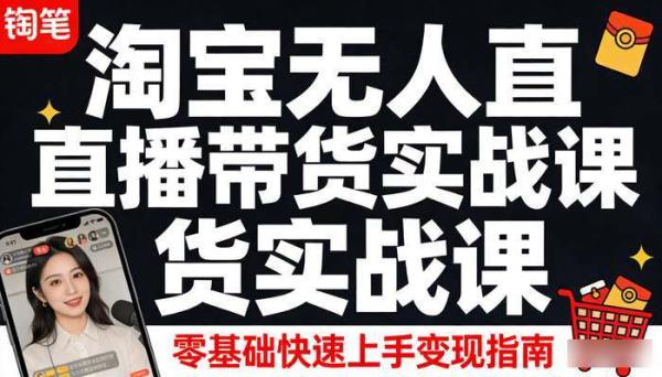 最新淘宝无人直播带货实战课 零基础快速上手变现指南