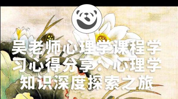吴老师心理学课程学习心得分享：心理学知识深度探索之旅（课程总时长：103G）
