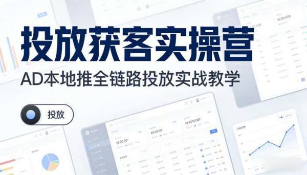 投放获客实操营 AD本地推全链路投放实战教学