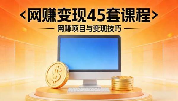 网赚变现45套课程 网赚项目与变现技巧