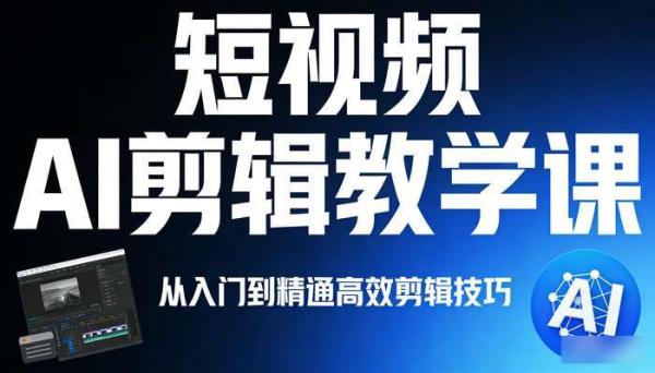 短视频AI剪辑教学课 从入门到精通高效剪辑技巧