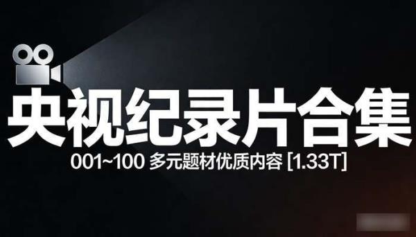 央视纪录片 001~100 集合集 [1.33T]，涵盖多元题材优质内容