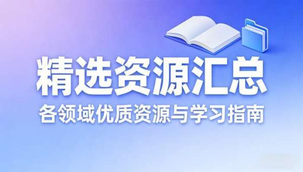 精选资源汇总 各领域优质资源与学习指南