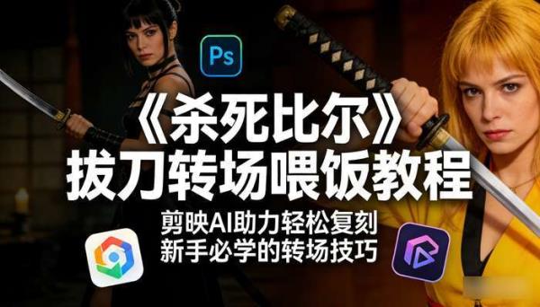 《杀死比尔》拔刀转场喂饭教程 剪映AI助力轻松复刻 新手必学的转场技巧