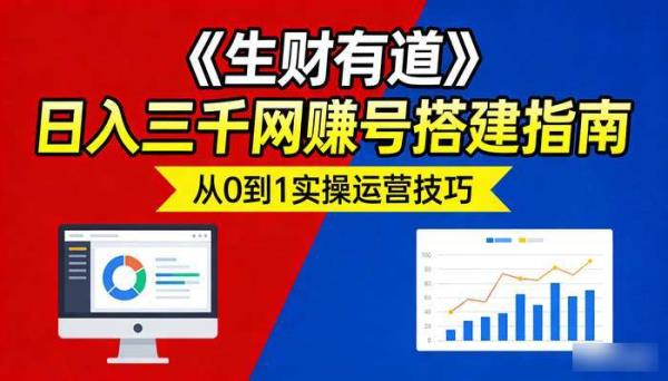 《生财有道》日入三千网赚号搭建指南 从0到1实操运营技巧