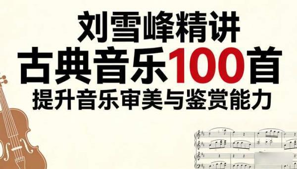 刘雪峰精讲古典音乐 100 首，提升音乐审美与鉴赏能力