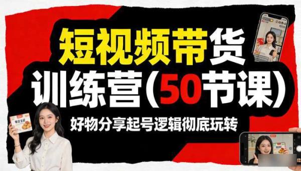 短视频带货训练营（50节课） 好物分享起号逻辑彻底玩转