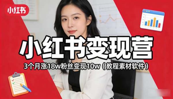 小红书变现营 3个月涨18w粉丝变现10w（教程素材软件）