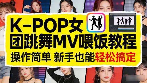 AI制作K-POP女团跳舞MV喂饭教程 操作简单 新手也能轻松搞定