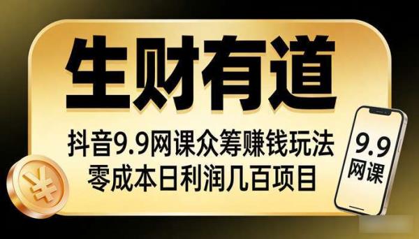 《生财有道》抖音9.9网课众筹赚钱玩法 零成本日利润几百项目