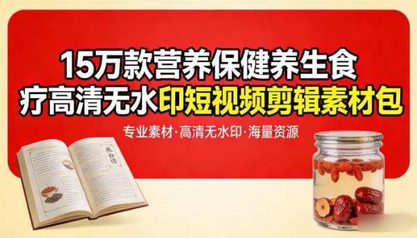 15万款营养保健养生食疗 高清无水印短视频剪辑素材包