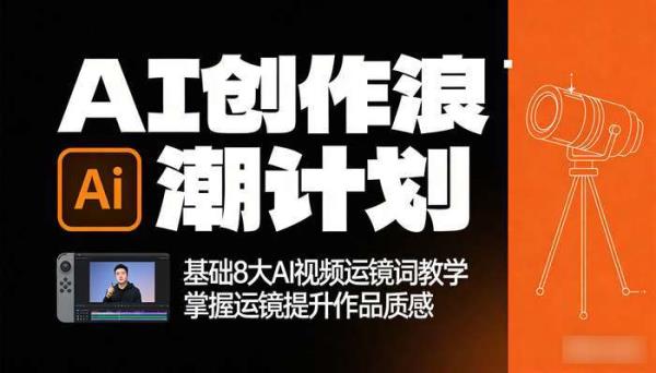 AI创作浪潮计划 基础8大AI视频运镜词教学 掌握运镜提升作品质感