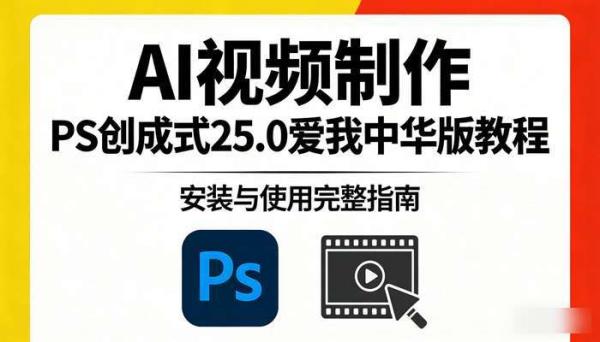 《AI视频制作》PS创成式25.0爱国版安装与使用完整教程