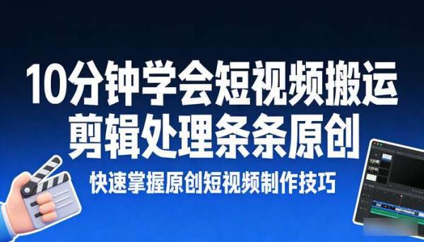 10分钟学会短视频搬运 剪辑处理条条原创