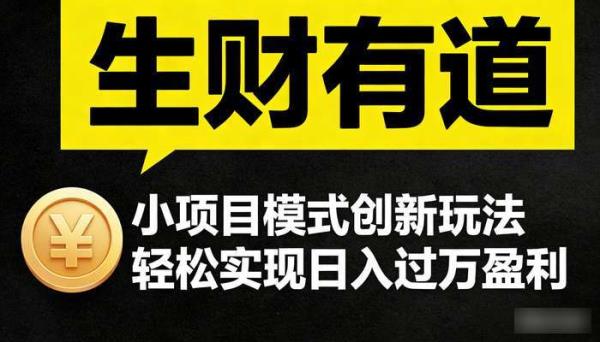 《生财有道》小项目模式创新玩法 轻松实现日入过万盈利