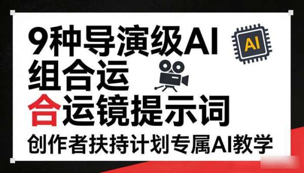 9种导演级AI组合运镜提示词 创作者扶持计划专属AI教学