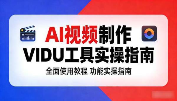 《AI视频制作》vidu视频工具全面使用教程 功能实操指南
