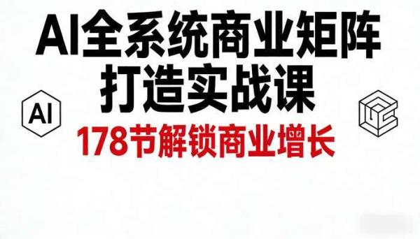 AI全系统商业矩阵打造实战课 178节解锁商业增长