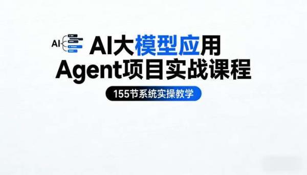 AI大模型应用Agent项目实战课程 155节系统实操教学