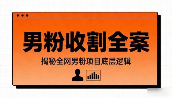 男粉收割全案 揭秘全网男粉项目底层逻辑
