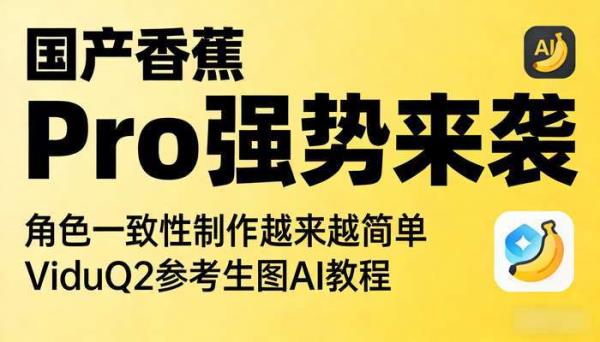 国产香蕉Pro强势来袭 角色一致性制作越来越简单 ViduQ2参考生图AI教程