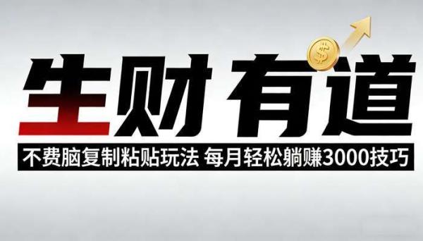 《生财有道》不费脑复制粘贴玩法 每月轻松躺赚3000技巧