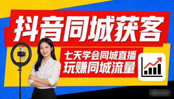 抖音同城获客 七天学会同城直播 玩赚同城流量