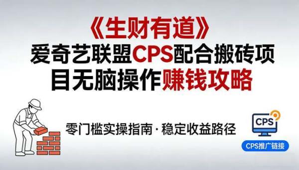 《生财有道》爱奇艺联盟CPS配合搬砖项目 无脑操作赚钱攻略