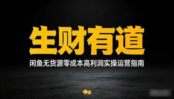 《生财有道》闲鱼无货源赚钱项目 零成本高利润实操运营指南