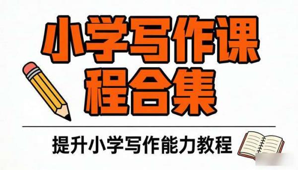 小学写作课程合集 提升小学写作能力教程