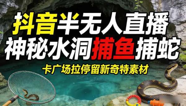 抖音半无人直播神秘水洞捕鱼捕蛇 卡广场拉停留新奇特素材