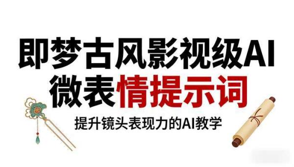 即梦古风影视级AI微表情提示词 提升镜头表现力的AI教学