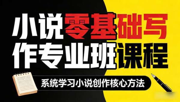 小说零基础写作专业班课程，系统学习小说创作核心方法