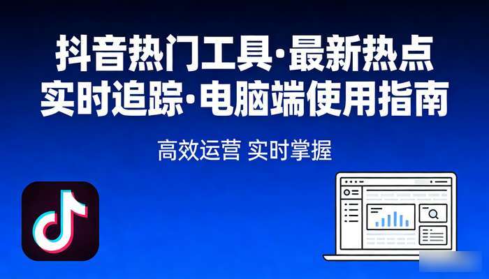 抖音热门工具 最新热点实时追踪 电脑端使用