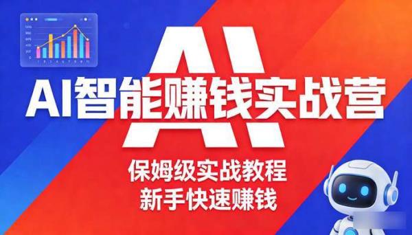 AI智能赚钱实战营 保姆级实战教程 新手快速赚钱