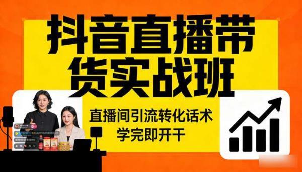 抖音直播带货实战班 直播间引流转化话术 学完即开干