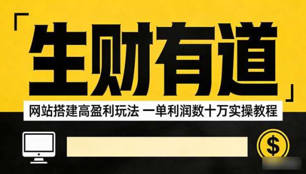 《生财有道》网站搭建高盈利玩法 一单利润数十万实操教程