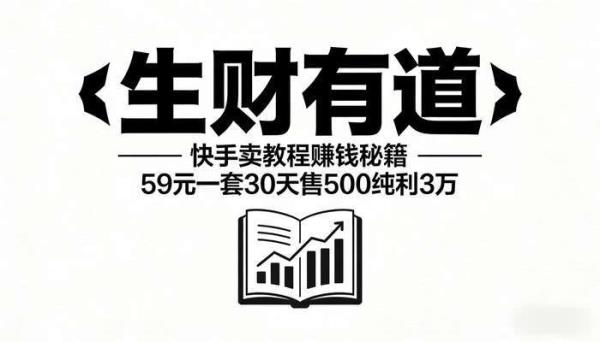 《生财有道》快手卖教程赚钱秘籍 59元一套30天售500纯利3万