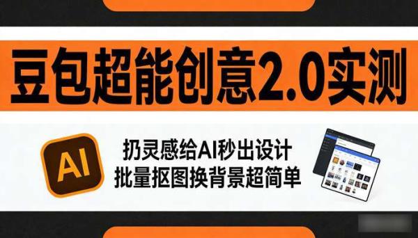 豆包超能创意2.0实测 扔灵感给AI秒出设计 批量抠图换背景超简单