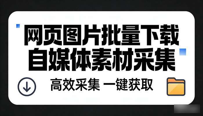 网页图片一键批量下载软件 自媒体素材采集工具
