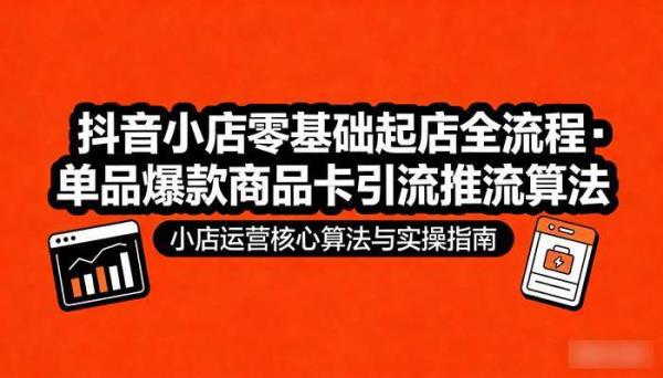 抖音小店零基础起店全流程 单品爆款商品卡引流推流算法