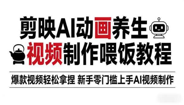 剪映AI动画养生视频制作喂饭教程 爆款视频轻松拿捏 新手零门槛上手AI视频制作