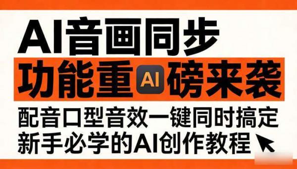 AI音画同步功能重磅来袭 配音口型音效一键同时搞定 新手必学的AI创作教程